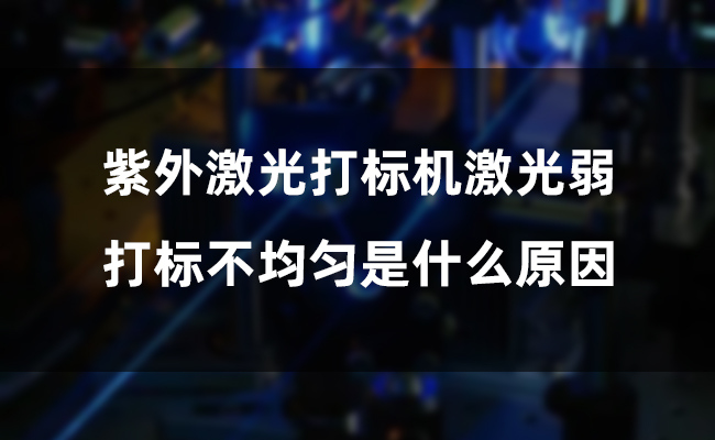 紫外激光打標機激光弱，打標不均勻是什么原因(圖1)